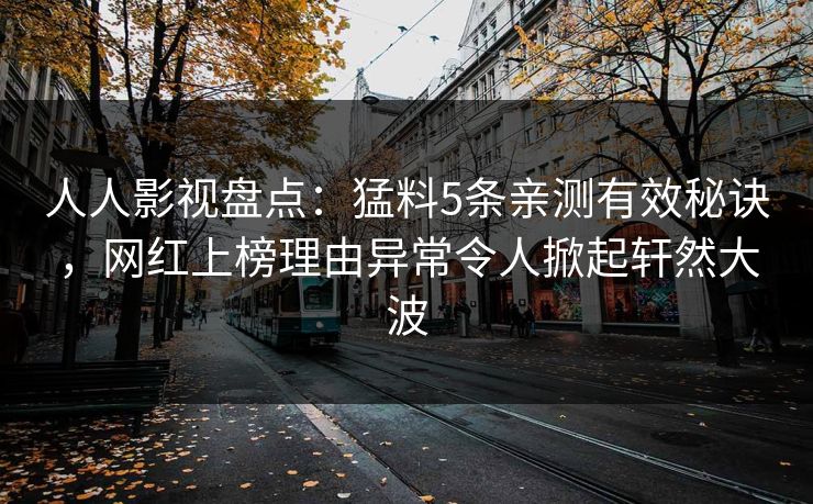 人人影视盘点：猛料5条亲测有效秘诀，网红上榜理由异常令人掀起轩然大波