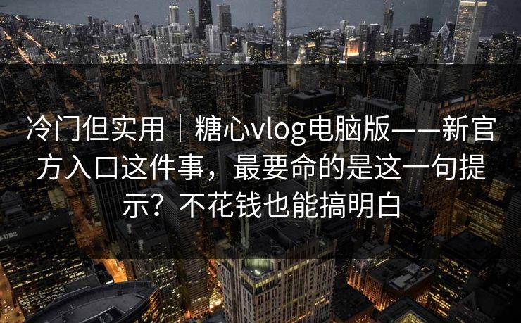 冷门但实用|糖心vlog电脑版——新官方入口这件事,最要命的是这一句提示?不花钱也能搞明白 冷门但实用|糖心vlog电脑版——新官方入口这件事,最要命的是这一句提示?不花钱也能搞明白