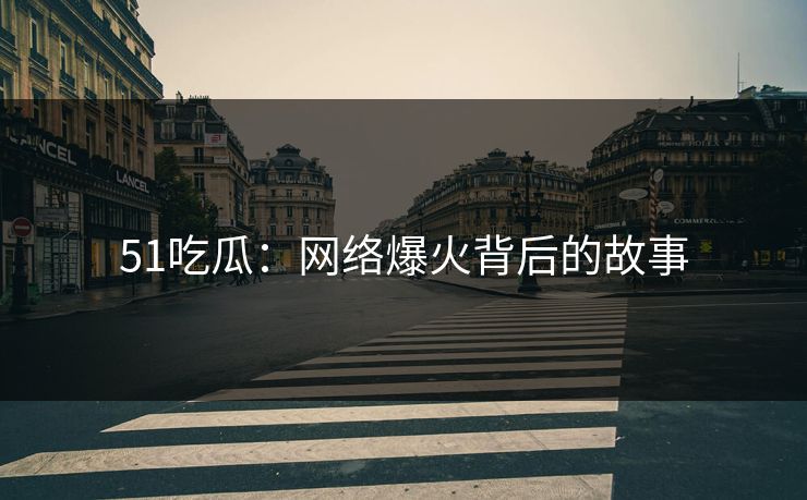 51吃瓜:网络爆火背后的故事