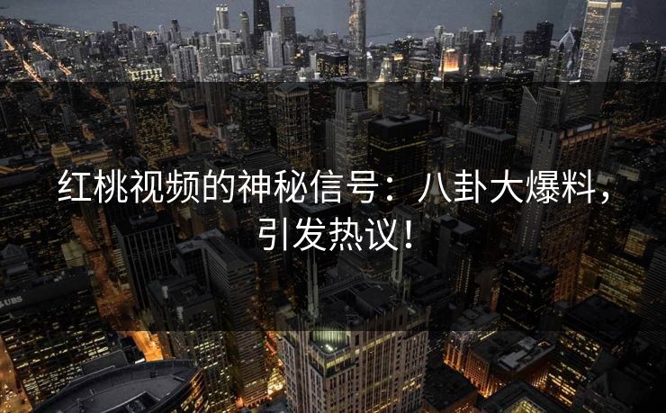 红桃视频的神秘信号：八卦大爆料，引发热议！